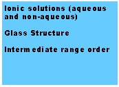 Text Box: Ionic solutions (aqueous and non-aqueous)Glass StructureIntermediate range order