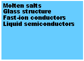 Text Box: Molten saltsGlass structureFast-ion conductorsLiquid semiconductors