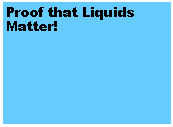 Text Box: Proof that Liquids Matter!
