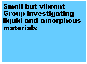 Text Box: Small but vibrant Group investigating liquid and amorphous materials